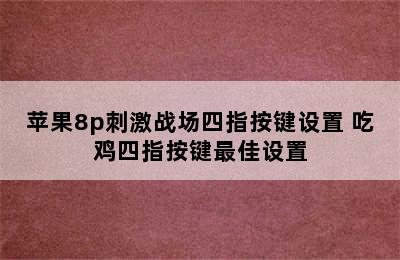 苹果8p刺激战场四指按键设置 吃鸡四指按键最佳设置